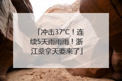 冲击37℃！连续5天雨雨雨！浙江桑拿天要来了