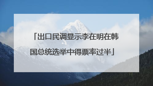 出口民调显示李在明在韩国总统选举中得票率过半