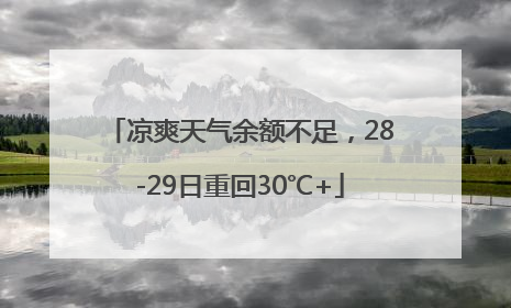 凉爽天气余额不足，28-29日重回30℃+