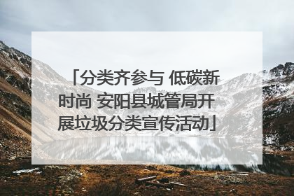 分类齐参与 低碳新时尚 安阳县城管局开展垃圾分类宣传活动