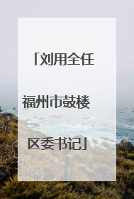 刘用全任福州市鼓楼区委书记
