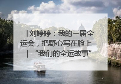 刘婷婷：我的三届全运会，把野心写在脸上｜“我们的全运故事”全民征文大赛