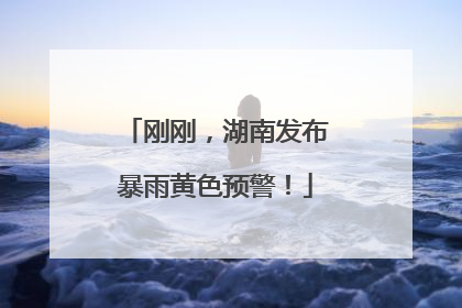 刚刚，湖南发布暴雨黄色预警！