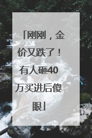 刚刚，金价又跌了！有人砸40万买进后傻眼