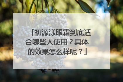 初源漾眼霜到底适合哪些人使用？具体的效果怎么样呢？
