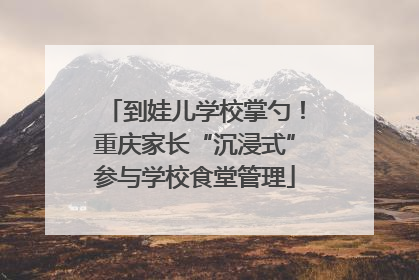 到娃儿学校掌勺！重庆家长“沉浸式”参与学校食堂管理