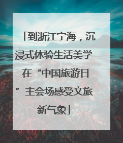 到浙江宁海，沉浸式体验生活美学 在“中国旅游日”主会场感受文旅新气象