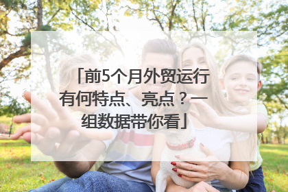 前5个月外贸运行有何特点、亮点？一组数据带你看