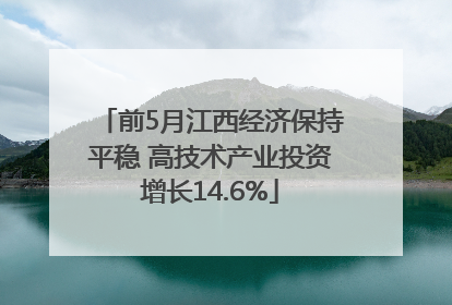 前5月江西经济保持平稳 高技术产业投资增长14.6%