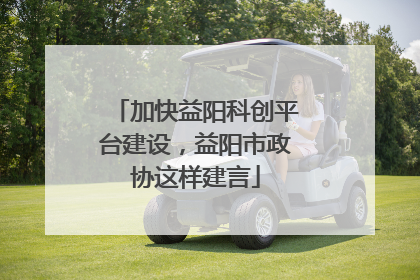 加快益阳科创平台建设，益阳市政协这样建言