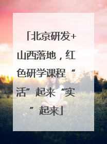 北京研发+山西落地，红色研学课程“活”起来“实”起来