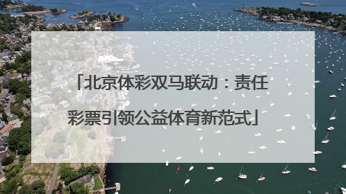 北京体彩双马联动：责任彩票引领公益体育新范式