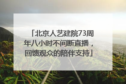 北京人艺建院73周年八小时不间断直播，回馈观众的陪伴支持