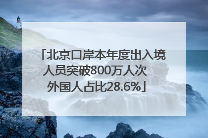 北京口岸本年度出入境人员突破800万人次 外国人占比28.6%