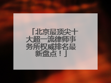 北京最顶尖十大超一流律师事务所权威排名最新盘点！