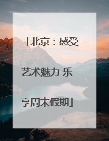 北京：感受艺术魅力 乐享周末假期