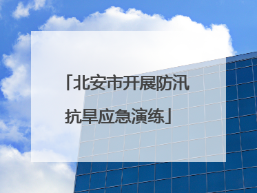 北安市开展防汛抗旱应急演练