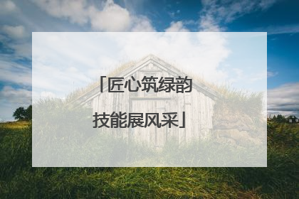 匠心筑绿韵 技能展风采