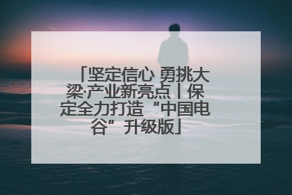 坚定信心 勇挑大梁·产业新亮点丨保定全力打造“中国电谷”升级版