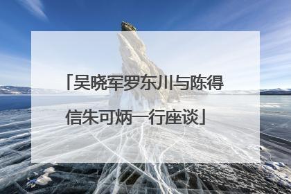 吴晓军罗东川与陈得信朱可炳一行座谈