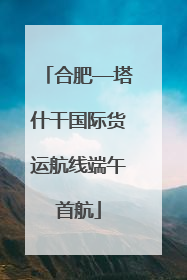 合肥—塔什干国际货运航线端午首航