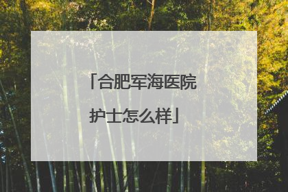 合肥军海医院护士怎么样