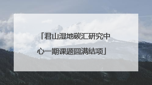 君山湿地碳汇研究中心一期课题圆满结项