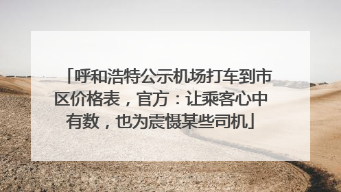 呼和浩特公示机场打车到市区价格表，官方：让乘客心中有数，也为震慑某些司机