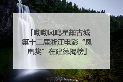呦呦凤鸣星耀古城 第十二届浙江电影“凤凰奖”在建德揭榜