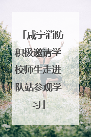 咸宁消防积极邀请学校师生走进队站参观学习
