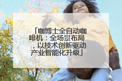 咖博士全自动咖啡机：全场景布局，以技术创新驱动产业智能化升级