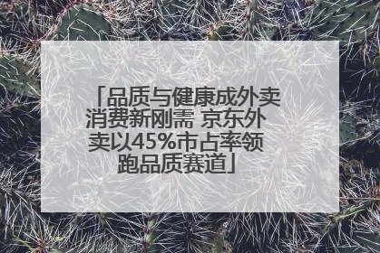 品质与健康成外卖消费新刚需 京东外卖以45%市占率领跑品质赛道