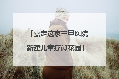 嘉定这家三甲医院新建儿童疗愈花园