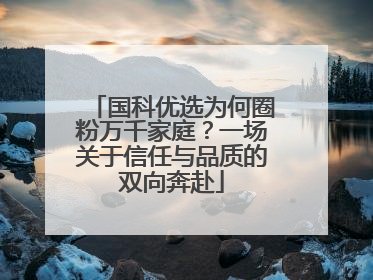 国科优选为何圈粉万千家庭？一场关于信任与品质的双向奔赴