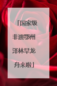 国家级非遗鄂州泽林旱龙舟来啦