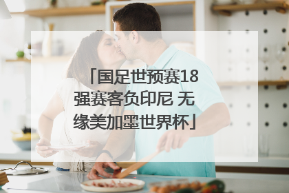 国足世预赛18强赛客负印尼 无缘美加墨世界杯