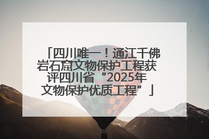 四川唯一！通江千佛岩石窟文物保护工程获评四川省“2025年文物保护优质工程”