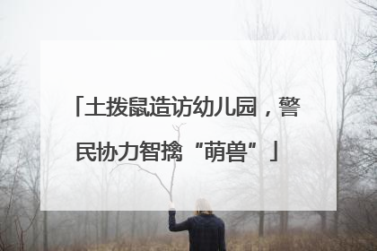 土拨鼠造访幼儿园，警民协力智擒“萌兽”
