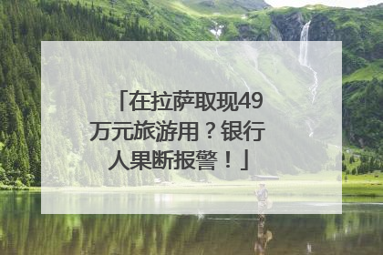 在拉萨取现49万元旅游用？银行人果断报警！