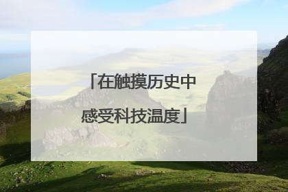 在触摸历史中感受科技温度