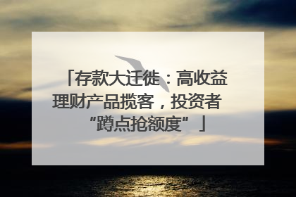 存款大迁徙：高收益理财产品揽客，投资者“蹲点抢额度”