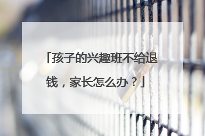 孩子的兴趣班不给退钱，家长怎么办？