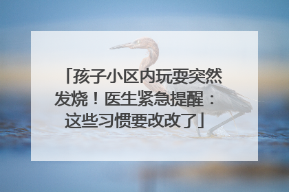 孩子小区内玩耍突然发烧！医生紧急提醒：这些习惯要改改了