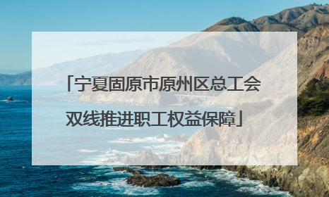 宁夏固原市原州区总工会双线推进职工权益保障