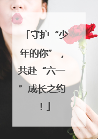 守护“少年的你”，共赴“六一”成长之约！