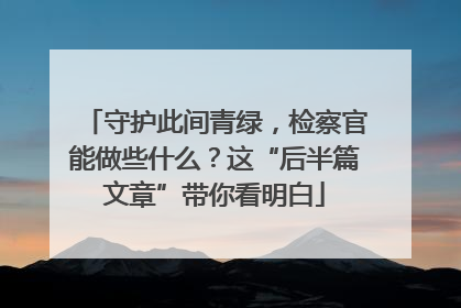 守护此间青绿，检察官能做些什么？这“后半篇文章”带你看明白