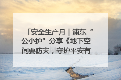 安全生产月｜浦东“公小护”分享《地下空间要防灾，守护平安有我在》安全谣