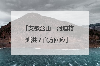 安徽含山一河道将泄洪？官方回应