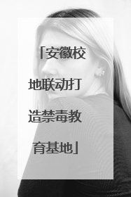 安徽校地联动打造禁毒教育基地