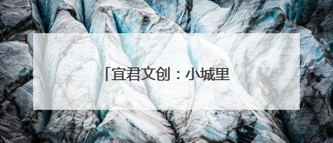 宜君文创：小城里的文化创新实践